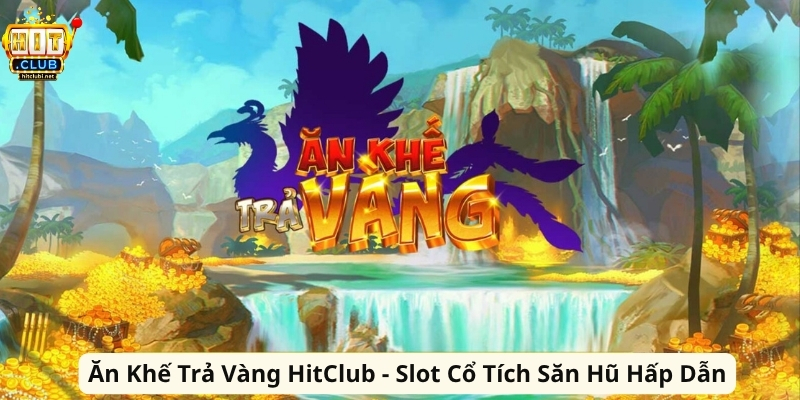 Ăn Khế Trả Vàng HitClub - Slot Cổ Tích Săn Hũ Hấp Dẫn An Khe Tra Vang HitClub Slot Co Tich San Hu Hap Dan