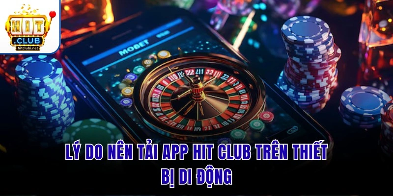 Tải App Hit Club | Cài Đặt Bản Mới Nhất Trải Nghiệm Cực VIP Lý do nên tải app Hit Club trên thiết bị di động