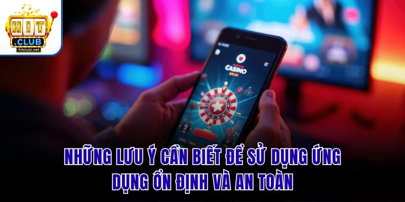Tải App Hit Club | Cài Đặt Bản Mới Nhất Trải Nghiệm Cực VIP Những lưu ý cần biết để sử dụng ứng dụng ổn định và an toàn